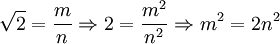 \sqrt{2} = \frac{m}{n} \Rightarrow 2 = \frac{m^2}{n^2} \Rightarrow m^2 = 2n^2